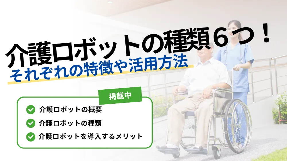 介護ロボットには6つの種類がある?それぞれの特徴や活用方法について徹底解説!