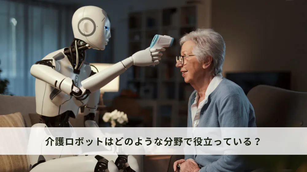 介護ロボットはどのような分野で役立っている？