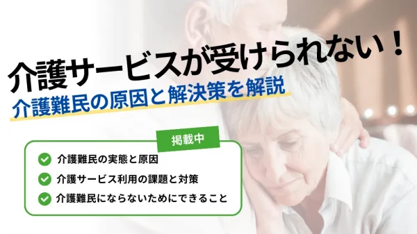 【介護難民】もう限界？介護サービスを受けられない原因と解決策を徹底解説！