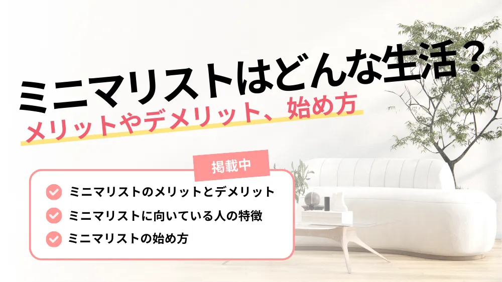 【ミニマリストってどんな生活？】メリットやデメリット、始め方などを徹底解説！