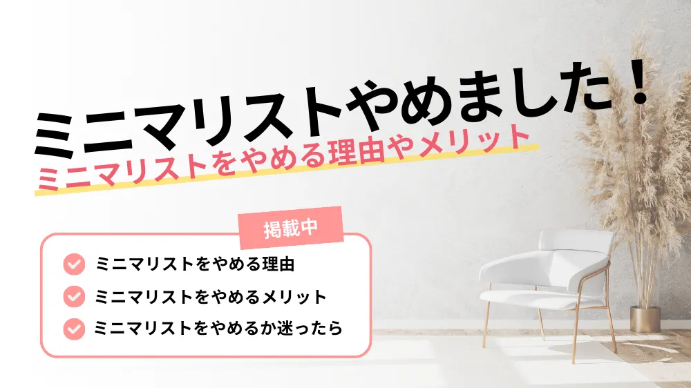 【ミニマリストやめました】ミニマリストをやめる理由やメリットとは？