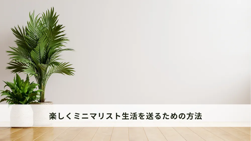 楽しくミニマリスト生活を送るための方法