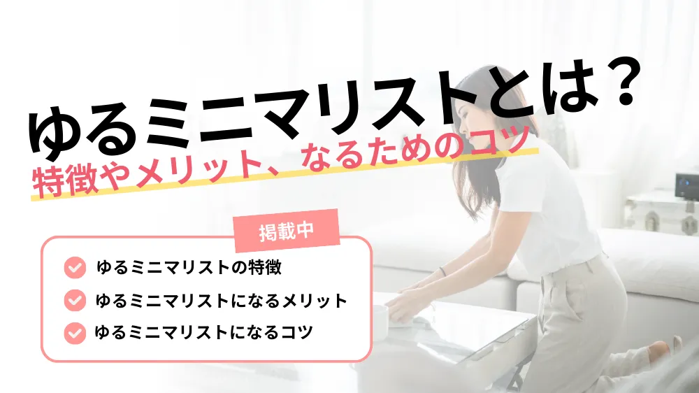 【ゆるミニマリストとは？】特徴やメリット、ゆるミニマリストになるコツを紹介！