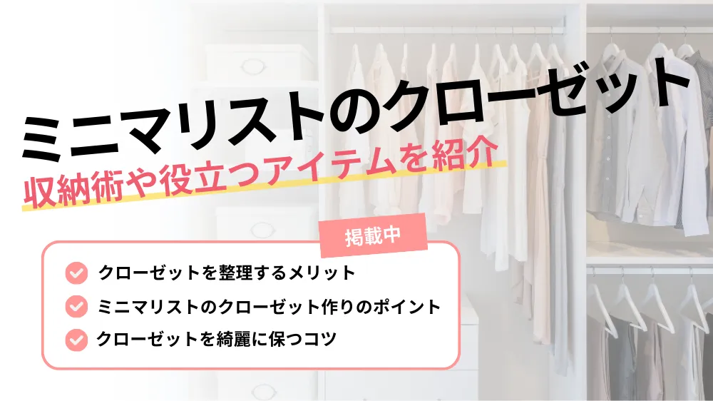 【ミニマリストのクローゼットで暮らしにゆとりを！】収納術や役立つアイテムも紹介！