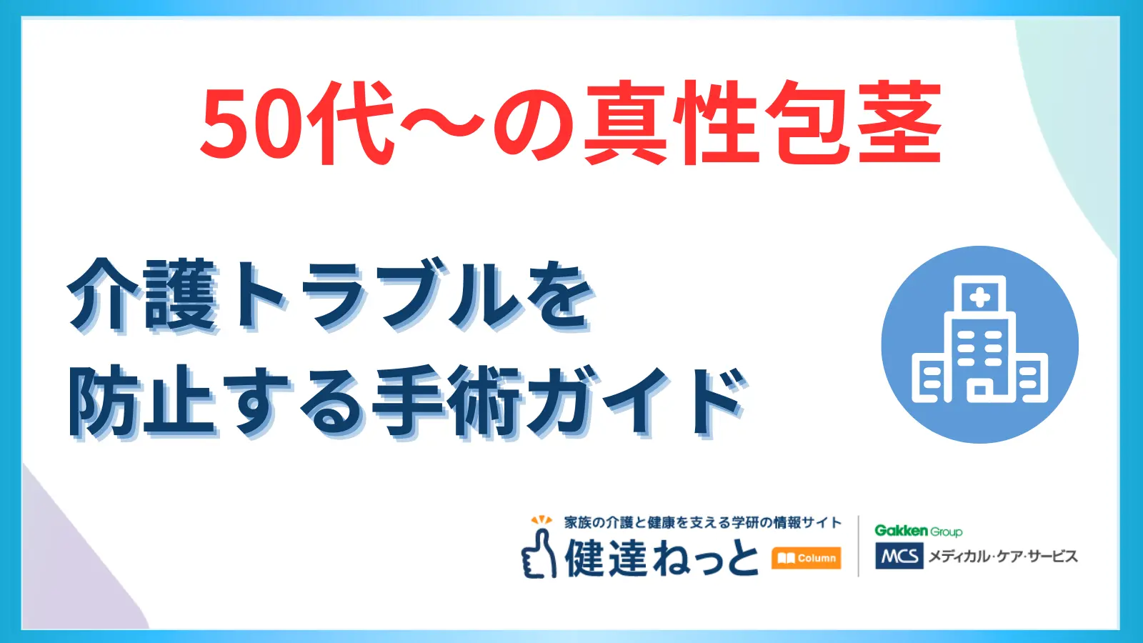 【50代からの真性包茎】放置は危険？介護トラブルを防ぐための手術全ガイド｜費用、術式、クリニック選びまで徹底解説
