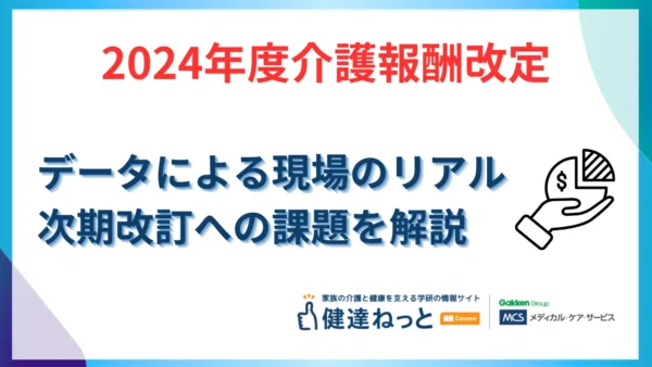 【2026年最新】2024年度介護報酬改定・効果検証の調査結果を徹底解説！データが浮き彫りにした現場のリアルと次期改定への課題