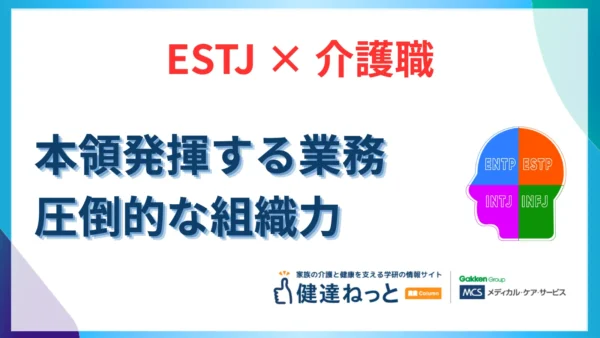 【2026年最新】ESTJ（幹部型）が介護職で本領発揮する業務とは？圧倒的な組織力と管理能力を徹底解説