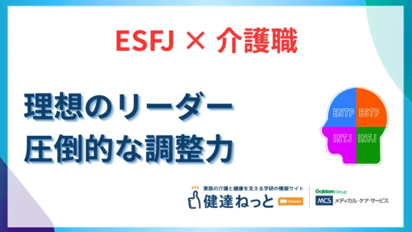 【2026年最新】ESFJ（領事官型）が介護職で「理想のリーダー」になる理由。圧倒的な調整力とホスピタリティを徹底解説