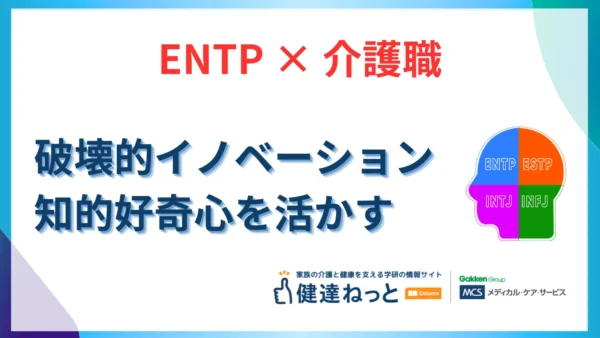 【2026年最新】ENTP（討論者型）が介護職で「破壊的イノベーション」を起こす理由。知的好奇心と問題解決力を活かす適職ガイド