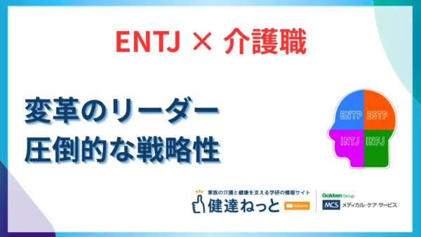 【2026年最新】ENTJ（指揮官型）が介護職で「変革のリーダー」になる理由。圧倒的な戦略性と組織構築力を徹底解説