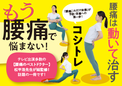 【動くのが怖い腰痛持ちに朗報】痛治療の第一人者・松平 浩医師が提唱する「安静」に代わる新常識！『コシトレ　動けるカラダにリセットできる攻めストレッチ』発売